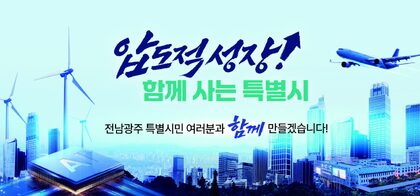 압도적성장 함께사는 특별시 - 전남광주특별시민 여러분과 함께 만들어 갑니다.